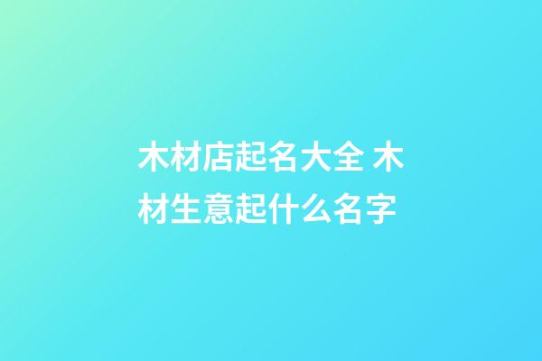 木材店起名大全 木材生意起什么名字-第1張-店鋪起名-玄機派